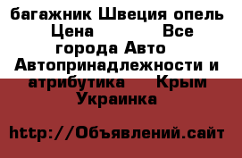 багажник Швеция опель › Цена ­ 4 000 - Все города Авто » Автопринадлежности и атрибутика   . Крым,Украинка